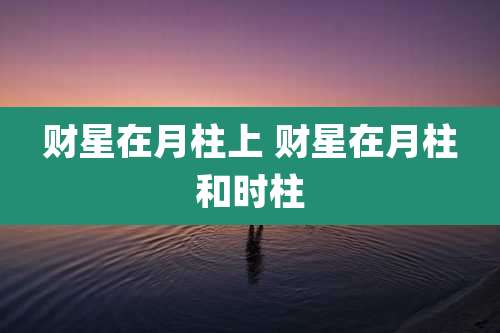 财星在月柱上 财星在月柱和时柱