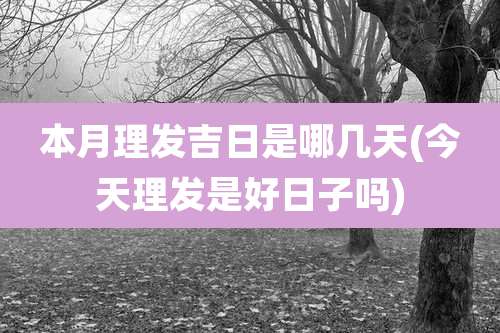 本月理发吉日是哪几天(今天理发是好日子吗)