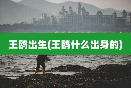 王鸥出生(王鸥什么出身的)