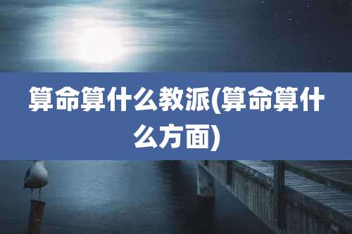 算命算什么教派(算命算什么方面)