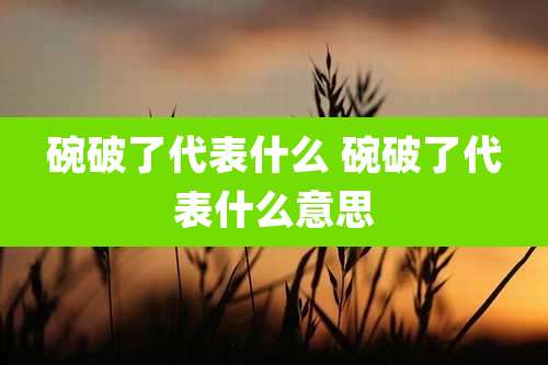 碗破了代表什么 碗破了代表什么意思
