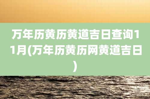 万年历黄历黄道吉日查询11月(万年历黄历网黄道吉日)