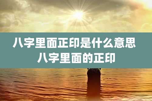 八字里面正印是什么意思 八字里面的正印
