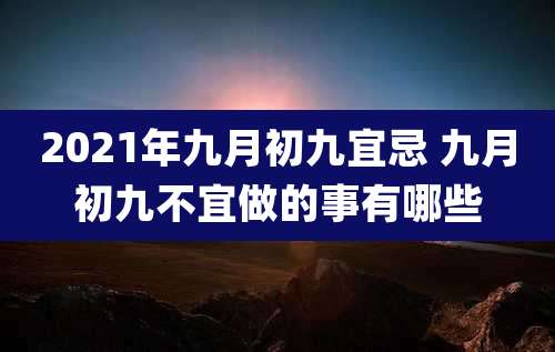 2021年九月初九宜忌 九月初九不宜做的事有哪些