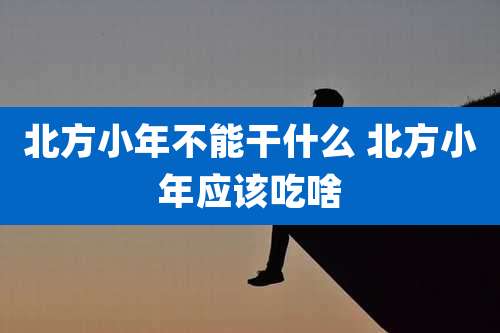 北方小年不能干什么 北方小年应该吃啥