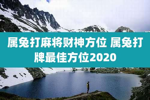 属兔打麻将财神方位 属兔打牌最佳方位2020