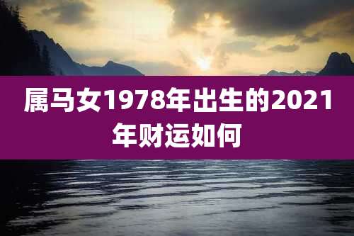 属马女1978年出生的2021年财运如何