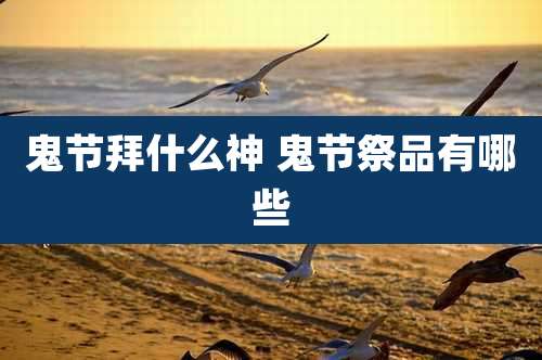 鬼节拜什么神 鬼节祭品有哪些