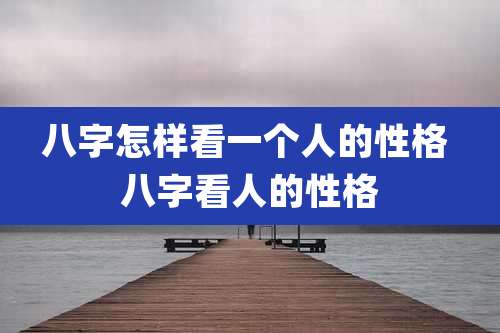 八字怎样看一个人的性格 八字看人的性格