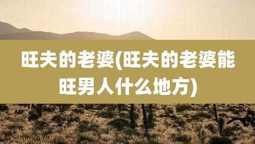 旺夫的老婆(旺夫的老婆能旺男人什么地方)