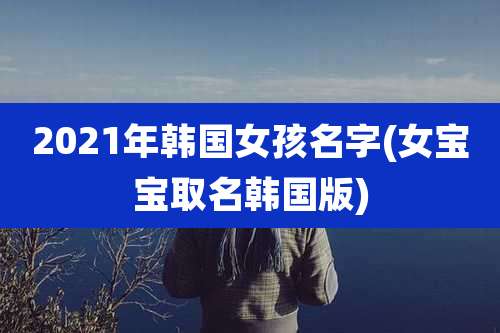 2021年韩国女孩名字(女宝宝取名韩国版)