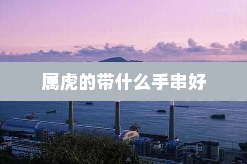 属虎的带什么手串好