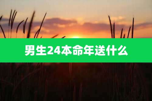 男生24本命年送什么