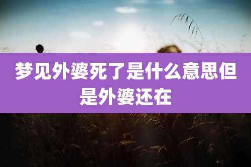 梦见外婆死了是什么意思但是外婆还在