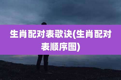 生肖配对表歌诀(生肖配对表顺序图)