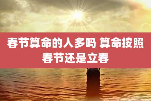 春节算命的人多吗 算命按照春节还是立春