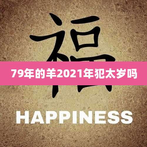 79年的羊2021年犯太岁吗