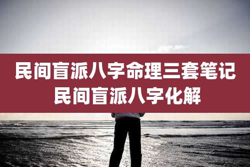 民间盲派八字命理三套笔记 民间盲派八字化解