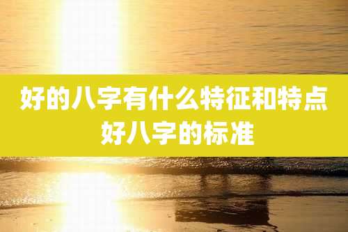 好的八字有什么特征和特点 好八字的标准
