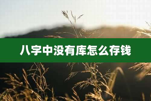 八字中没有库怎么存钱