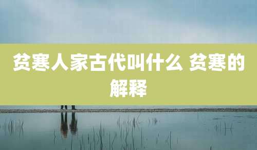 贫寒人家古代叫什么 贫寒的解释