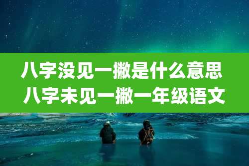 八字没见一撇是什么意思 八字未见一撇一年级语文