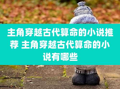 主角穿越古代算命的小说推荐 主角穿越古代算命的小说有哪些