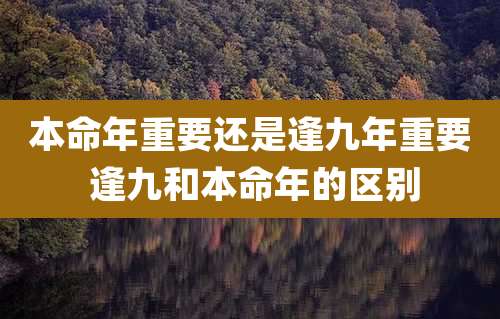 本命年重要还是逢九年重要 逢九和本命年的区别
