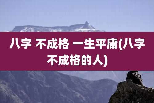 八字 不成格 一生平庸(八字不成格的人)