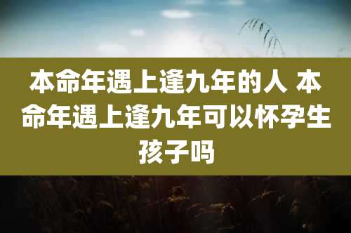 本命年遇上逢九年的人 本命年遇上逢九年可以怀孕生孩子吗