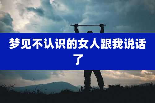 梦见不认识的女人跟我说话了