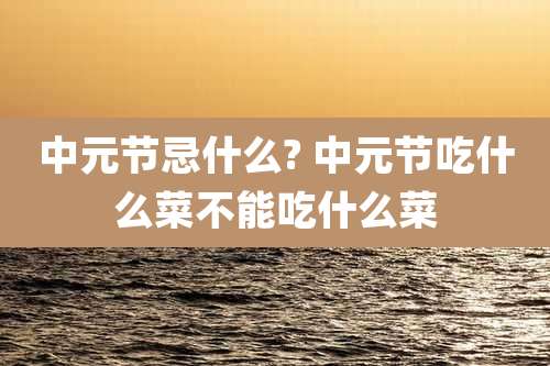 中元节忌什么? 中元节吃什么菜不能吃什么菜