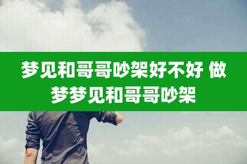 梦见和哥哥吵架好不好 做梦梦见和哥哥吵架