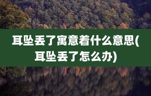 耳坠丢了寓意着什么意思(耳坠丢了怎么办)