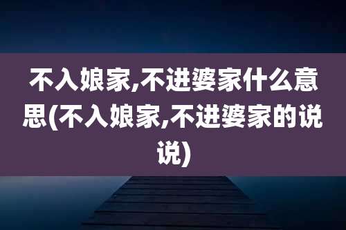 不入娘家,不进婆家什么意思(不入娘家,不进婆家的说说)
