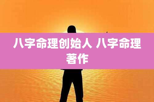 八字命理创始人 八字命理著作