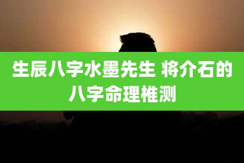 生辰八字水墨先生 将介石的八字命理椎测