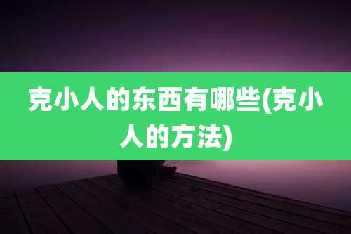 克小人的东西有哪些(克小人的方法)