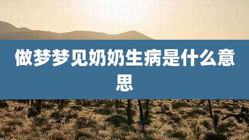 做梦梦见奶奶生病是什么意思