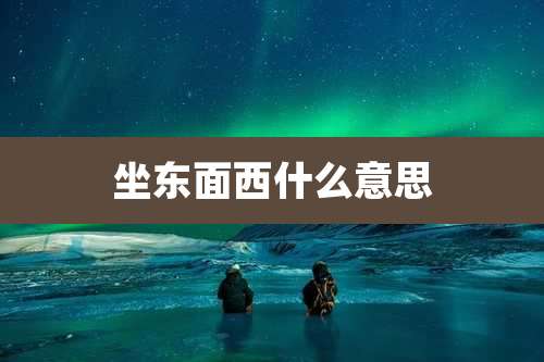 坐东面西什么意思