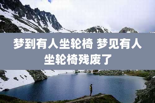 梦到有人坐轮椅 梦见有人坐轮椅残废了