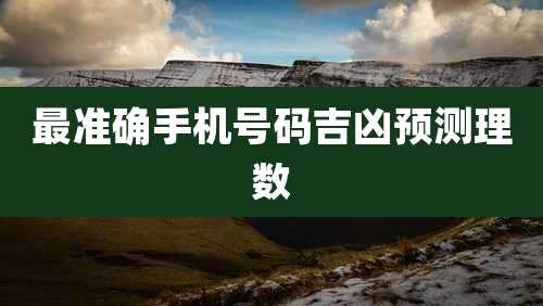 最准确手机号码吉凶预测理数
