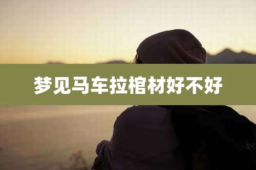 梦见马车拉棺材好不好