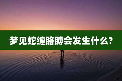 梦见蛇缠胳膊会发生什么?