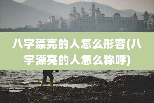 八字漂亮的人怎么形容(八字漂亮的人怎么称呼)