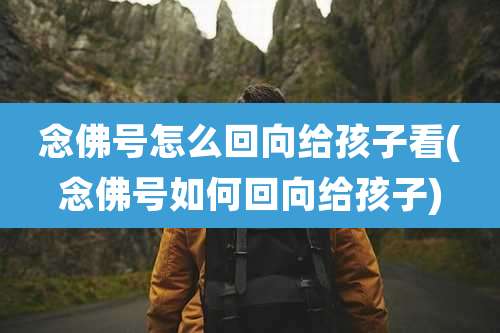 念佛号怎么回向给孩子看(念佛号如何回向给孩子)