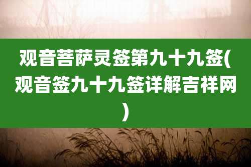 观音菩萨灵签第九十九签(观音签九十九签详解吉祥网)
