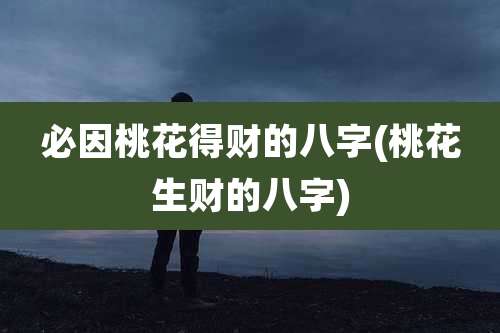 必因桃花得财的八字(桃花生财的八字)