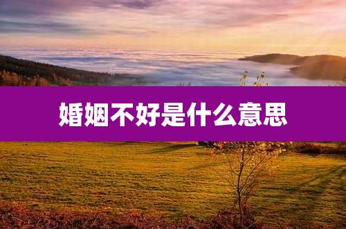 婚姻不好是什么意思