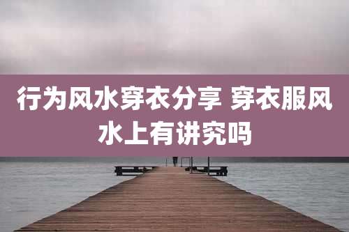 行为风水穿衣分享 穿衣服风水上有讲究吗